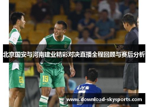 北京国安与河南建业精彩对决直播全程回顾与赛后分析