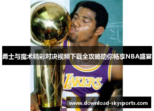 勇士与魔术精彩对决视频下载全攻略助你畅享NBA盛宴