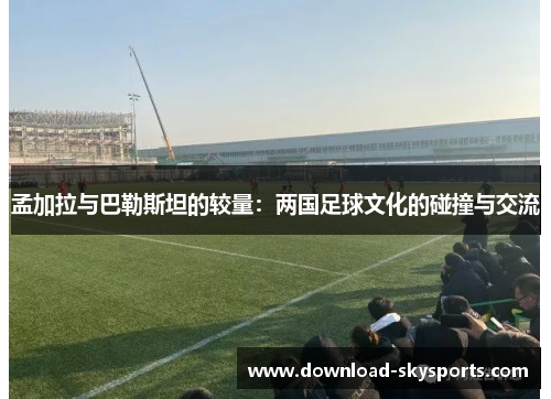 孟加拉与巴勒斯坦的较量：两国足球文化的碰撞与交流