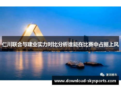 仁川联合与建业实力对比分析谁能在比赛中占据上风