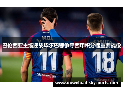 巴伦西亚主场迎战毕尔巴鄂争夺西甲积分榜重要战役
