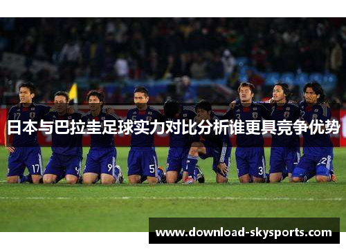 日本与巴拉圭足球实力对比分析谁更具竞争优势