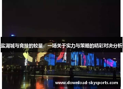 盐湖城与竞技的较量：一场关于实力与策略的精彩对决分析